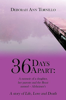 36 Days Apart: A Memoir of a Daughter, Her Parents and the Beast Named - Alzheimer's: A Story of Life, Love and Death by Tornillo, Deborah Ann