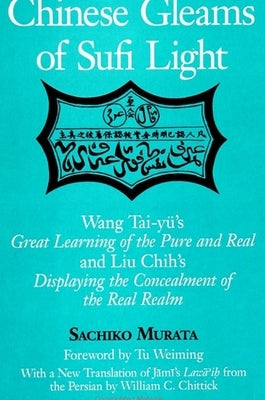 Chinese Gleams of Sufi Light: Wang Tai-yü's Great Learning of the Pure and Real and Liu Chih's Displaying the Concealment of the Real Realm. With a Ne by Murata, Sachiko