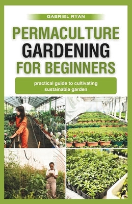 permaculture gardening for beginners: practical guide to cultivating a sustainable garden by Ryan, Gabriel