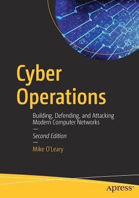 Cyber Operations: Building, Defending, and Attacking Modern Computer Networks by O'Leary, Mike