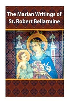 The Marian Writings of St. Robert Bellarmine by Valla, Casimir