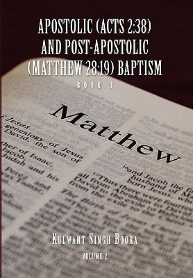 Apostolic (Acts 2: 38) AND POST-APOSTOLIC (MATTHEW 28:19) BAPTISM: Volume 2 by Boora, Kulwant Singh