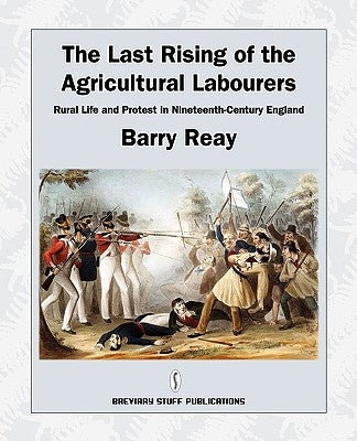 The Last Rising of the Agricultural Labourers, Rural Life and Protest in Nineteenth-Century England by Reay, Barry