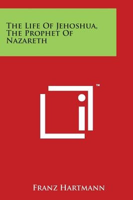 The Life Of Jehoshua, The Prophet Of Nazareth by Hartmann, Franz