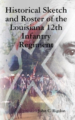 Historical Sketch and Roster of the Louisiana 12th Infantry Regiment by Rigdon, John C.