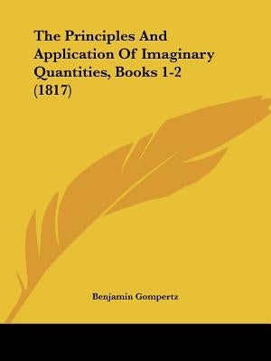 The Principles And Application Of Imaginary Quantities, Books 1-2 (1817) by Gompertz, Benjamin