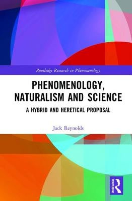 Phenomenology, Naturalism and Science: A Hybrid and Heretical Proposal by Reynolds, Jack