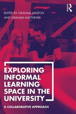 Exploring Informal Learning Space in the University: A Collaborative Approach by Walton, Graham