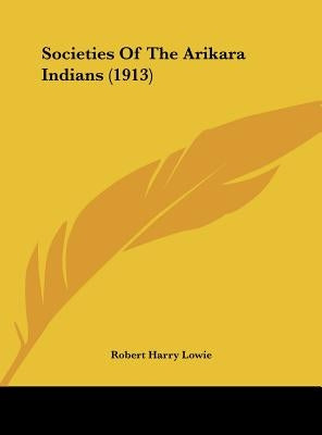 Societies Of The Arikara Indians (1913) by Lowie, Robert Harry