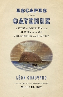 Escapes from Cayenne: A Story of Socialism and Slavery in an Age of Revolution and Reaction by Roy, Micha&#235;l
