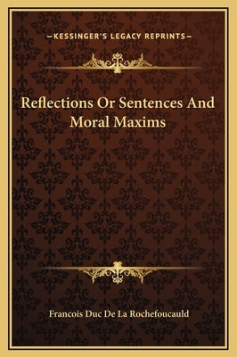 Reflections Or Sentences And Moral Maxims by Rochefoucauld, Francois Duc de La