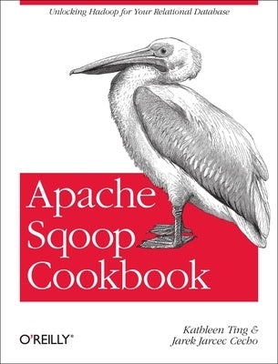 Apache Sqoop Cookbook: Unlocking Hadoop for Your Relational Database by Ting, Kathleen