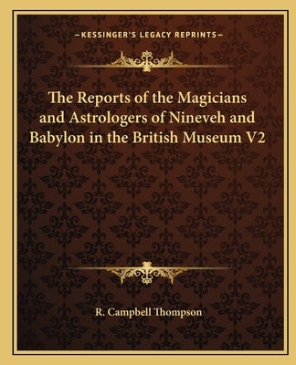 The Reports of the Magicians and Astrologers of Nineveh and Babylon in the British Museum V2 by Thompson, R. Campbell
