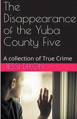 The Disappearance of the Yuba County Five by Dixon, Jessi