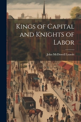 Kings of Capital and Knights of Labor by Leavitt, John McDowell