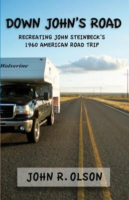 Down John's Road: Recreating John Steinbeck's 1960 American Road Trip by Olson, John R.