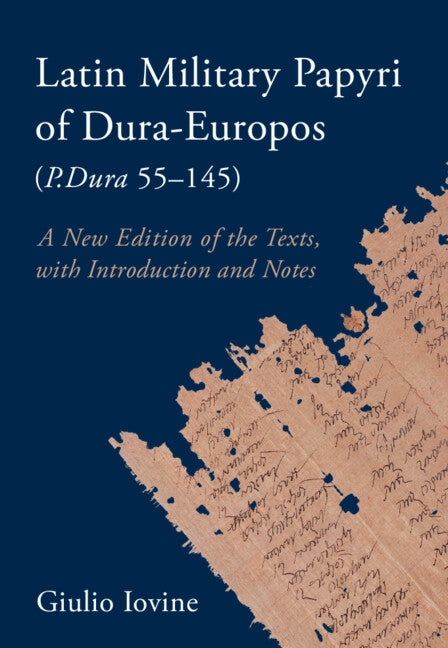 Latin Military Papyri of Dura-Europos (P.Dura 55-145): A New Edition of the Texts, with Introduction and Notes by Iovine, Giulio