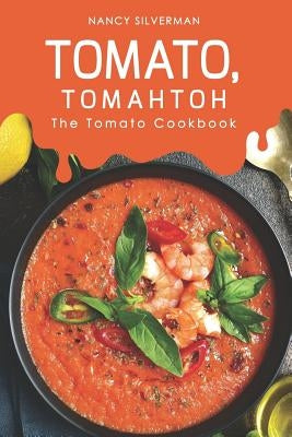 Tomato, Tomahtoh: The Tomato Cookbook by Silverman, Nancy