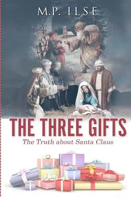 The Three Gifts: The Truth about Santa Claus by Ilse, M. P.