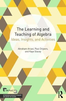 The Learning and Teaching of Algebra: Ideas, Insights and Activities by Arcavi, Abraham