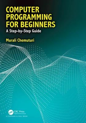 Computer Programming for Beginners: A Step-By-Step Guide by Chemuturi, Murali
