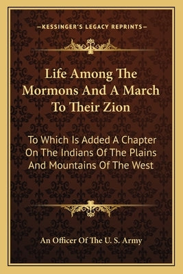 Life Among The Mormons And A March To Their Zion: To Which Is Added A Chapter On The Indians Of The Plains And Mountains Of The West by An Officer of the U. S. Army