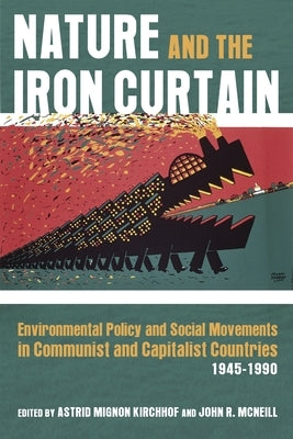 Nature and the Iron Curtain: Environmental Policy and Social Movements in Communist and Capitalist Countries, 1945-1990 by Kirchhof, Astrid
