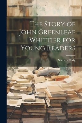 The Story of John Greenleaf Whittier for Young Readers by Cody, Sherwin
