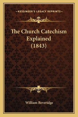 The Church Catechism Explained (1843) by Beveridge, William
