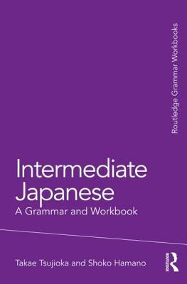 Intermediate Japanese: A Grammar and Workbook by Tsujioka, Takae