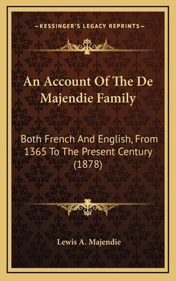 An Account Of The De Majendie Family: Both French And English, From 1365 To The Present Century (1878) by Majendie, Lewis A.