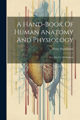 A Hand-book Of Human Anatomy And Physiology: For The Use Of Students by Hartshorne, Henry