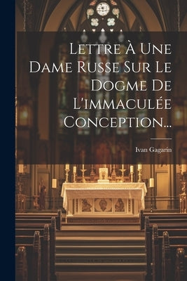 Lettre À Une Dame Russe Sur Le Dogme De L'immaculée Conception... by Gagarin, Ivan