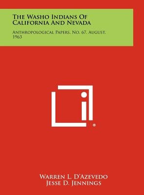 The Washo Indians Of California And Nevada: Anthropological Papers, No. 67, August, 1963 by D'Azevedo, Warren L.