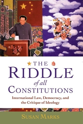 The Riddle of All Constitutions: International Law, Democracy, and the Critique of Ideology by Marks, Susan
