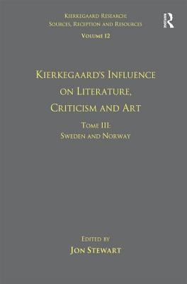 Volume 12, Tome III: Kierkegaard's Influence on Literature, Criticism and Art: Sweden and Norway by Stewart, Jon