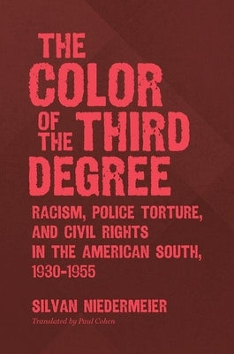The Color of the Third Degree: Racism, Police Torture, and Civil Rights in the American South, 1930-1955 by Niedermeier, Silvan