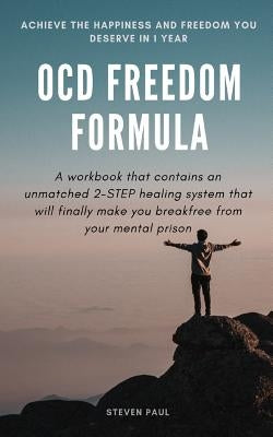 OCD Freedom Formula: A workbook that contains an unmatched 2-STEP healing system that will finally make you break free from your mental prison by Paul, Steven