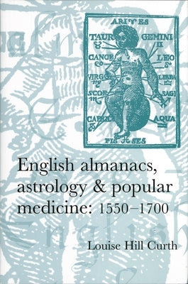 English Almanacs, Astrology and Popular Medicine, 1550-1700 by Hill-Curth, Louise