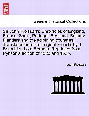 Sir John Froissart's Chronicles of England, France, Spain, Portugal, Scotland, Brittany, Flanders and the adjoining countries. Translated from the ori by Froissart, Jean