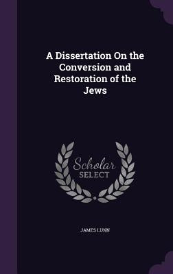 A Dissertation On the Conversion and Restoration of the Jews by Lunn, James