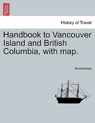 Handbook to Vancouver Island and British Columbia, with Map. by Anonymous