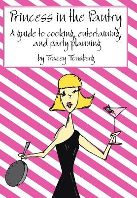 Princess in the Pantry: A guide to cooking, entertaining, and party planning by Tracey Tonsberg