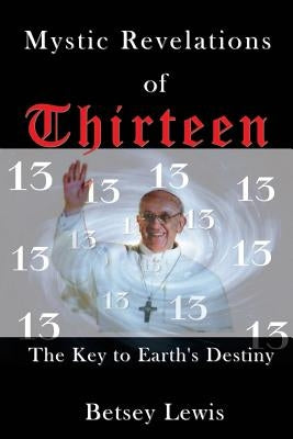 Mystic Revelations of Thirteen: The Key to Earth's Destiny by Lewis, Betsey