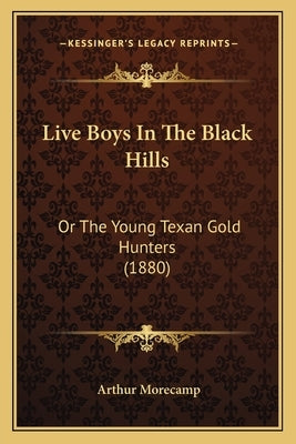 Live Boys In The Black Hills: Or The Young Texan Gold Hunters (1880) by Morecamp, Arthur