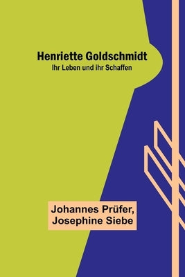 Henriette Goldschmidt: Ihr Leben und ihr Schaffen by Prüfer, Johannes