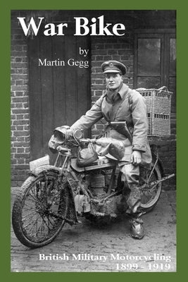 War Bike: British Military Motorcycling 1899-1919 by Gegg, Martin
