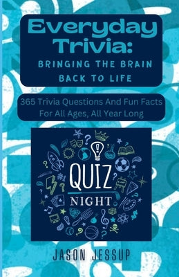 Everyday Trivia: Bringing the Brain Back to Life: 365 Trivia Questions And Fun Facts For All Ages, All Year Long by Jessup, Jason