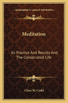 Meditation: Its Practice And Results And The Consecrated Life by Codd, Clara M.