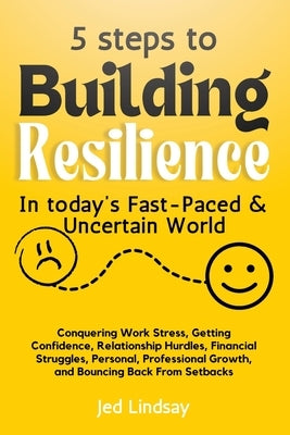 5 steps To Build Resilience In Today's Fast-Paced and Uncertain World by Lindsay, Jed